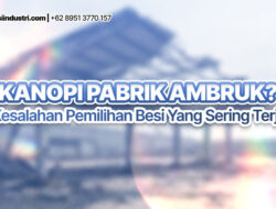 Kanopi Pabrik Ambruk? Ini Kesalahan Pemilihan Besi yang Sering Terjadi